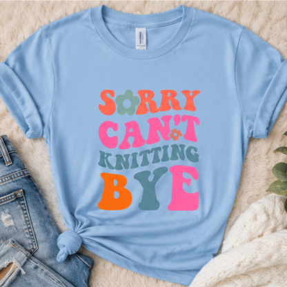 Sorry Can't Knitting BYE T-Shirt